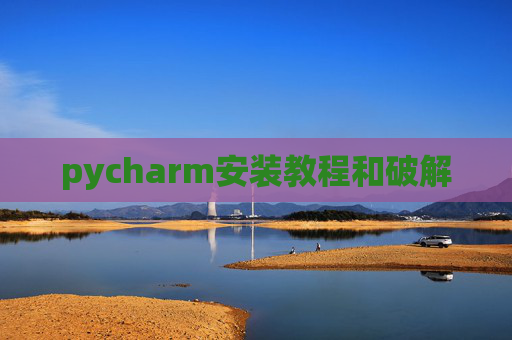 pycharm安装教程和破解 pycharm安装教程和破解